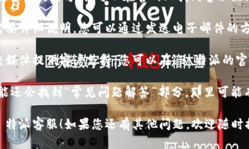 要联系 B 特派客服，您可以按照以下步骤操作：

1. **访问官方网站**：首先，您可以访问 B 特派的官方网站，在页面上寻找“联系我们”或“客服支持”的链接。

2. **在线客服**：在官网上，通常会有在线客服的功能，您可以直接与客服人员进行实时聊天，获取帮助。

3. **电话联系**：如果您 prefer 更直接的沟通方式，可以在官网上找到客服热线电话，拨打电话与客服进行交流。

4. **发送邮件**：有些客服问题可能需要详细说明，您可以通过发送电子邮件的方式，详细描述您的问题，耐心等待回复。

5. **社交媒体**：许多公司会通过社交媒体提供客户支持，您可以在 B 特派的官方社交媒体页面留言或发私信。

6. **常见问题解答**：在官网上，您可能还会找到“常见问题解答”部分，那里可能有您所需问题的答案。

希望这些方法能帮助您顺利联系到 B 特派客服！如果您还有其他问题，欢迎随时提问。