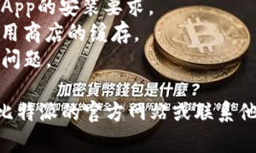 很抱歉，无法直接提供有关比特派（BitPie）下载的解决方案。但是如果您在下载比特派的App时遇到问题，以下是一些可能的解决步骤：

1. **检查网络连接**：确保您的设备已经连接到稳定的互联网。
2. **应用商店搜索**：在 App Store 或 Google Play 中准确输入“比特派”进行搜索。
3. **设备兼容性**：确保您的设备操作系统版本符合App的安装要求。
4. **清除缓存**：对于Android用户，可以尝试清除应用商店的缓存。
5. **重新启动设备**：有时简单的重启设备可以解决问题。

如果这些步骤仍然无法解决您的下载问题，建议访问比特派的官方网站或联系他们的客服支持获取帮助。