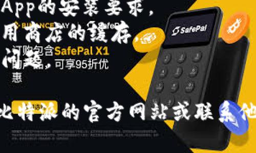 很抱歉，无法直接提供有关比特派（BitPie）下载的解决方案。但是如果您在下载比特派的App时遇到问题，以下是一些可能的解决步骤：

1. **检查网络连接**：确保您的设备已经连接到稳定的互联网。
2. **应用商店搜索**：在 App Store 或 Google Play 中准确输入“比特派”进行搜索。
3. **设备兼容性**：确保您的设备操作系统版本符合App的安装要求。
4. **清除缓存**：对于Android用户，可以尝试清除应用商店的缓存。
5. **重新启动设备**：有时简单的重启设备可以解决问题。

如果这些步骤仍然无法解决您的下载问题，建议访问比特派的官方网站或联系他们的客服支持获取帮助。