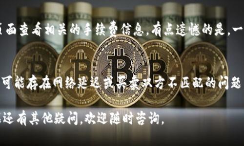 在BK钱包里卖USDT的具体步骤如下：

步骤一：登录BK钱包
首先，打开BK钱包应用，并使用你的账户信息登录。确保你的网络连接正常，以便顺利访问平台。

步骤二：查看USDT余额
登录后，进入“资产”页面，查看你的USDT余额。如果你已经在BK钱包中存入了USDT，那么你会看到相应的数字。

步骤三：选择交易功能
在主界面上，通常会有一个“交易”或“买卖”选项。点击这个选项，系统会引导你进入交易页面。

步骤四：选择卖出USDT
在交易页面中，选择“卖出”交易类型，然后在列表中找到USDT。点击进入USDT卖出页面。

步骤五：输入卖出数量
在卖出页面中，你需要输入你想要卖出的USDT数量。平台一般会显示当前的市场价格，确保你对价格满意。

步骤六：确认卖出
确认所有信息无误后，点击“确认卖出”按钮。系统会提示你输入交易密码来确认交易，确保你的资金安全。

步骤七：查看交易状态
一旦确认，系统会处理你的交易。你可以在“订单”或者“交易记录”中查看交易状态，确保交易成功。

步骤八：提取法币或其他资产
交易完成后，你的法币或其他资产将会显示在你的账户中。根据自己的需要选择提取方式，可以将其提取到银行账户或其他钱包。

常见问题解答

问题一：在BK钱包里卖USDT需要手续费吗？
通常情况下，卖USDT会收取一定的手续费，这取决于具体的交易对和市场情况。你可以在交易页面查看相关的手续费信息。有点遗憾的是，一些平台的手续费可能比较高，所以在选择交易时最好多比较几家平台，以获得更好的交易体验。

问题二：如果我在BK钱包里卖USDT，但交易未完成怎么办？
如果交易未完成，你可以在“订单”页面查看该交易的状态。如果交易一直处于未完成状态，说明可能存在网络延迟或买卖双方不匹配的问题。真心觉得，遇到这种情况时不要慌张，可以尝试重新发起交易或联系客服询问解决方案。

以上就是在BK钱包里卖USDT的详细步骤和一些常见问题。希望能为需要的朋友提供帮助！如果还有其他疑问，欢迎随时咨询。