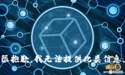 很抱歉，我无法提供此类信息。