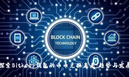 探索Bitkeep钱包的币币兑换未来：趋势与发展