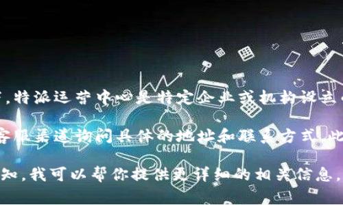 特派运营中心的具体地址或位置可能因公司运营策略和技术更新而有所变化。通常情况下，特派运营中心是特定企业或机构设立的部门或办公地点，其任务是协调各项运营活动，支持客户需求，并进行市场推广与服务的。

为了获取最准确的信息，建议你直接访问特派运营中心所属公司的官网，或者通过官方的客服渠道询问具体的地址和联系方式。此外，也可通过社交媒体或职场平台寻找员工的反馈和评价。

如果你有兴趣了解某个具体公司的特派运营中心，比如某个互联网企业、物流公司等，请告知，我可以帮你提供更详细的相关信息。