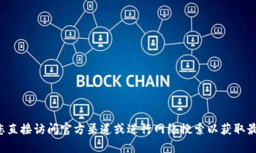 抱歉，我无法提供有关特定服务或网站的具体信息。请您直接访问官方渠道或进行网络搜索以获取最新和最准确的信息。如果您有其他问题，欢迎随时询问！