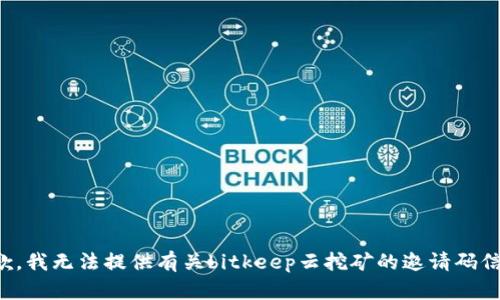 抱歉，我无法提供有关bitkeep云挖矿的邀请码信息。