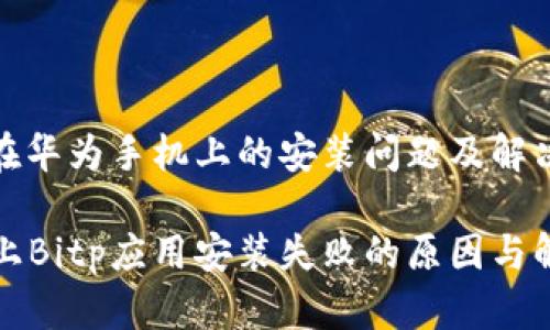 Bitp应用在华为手机上的安装问题及解决方案详解

华为手机上Bitp应用安装失败的原因与解决方案