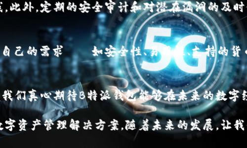   B特派钱包的未来发展趋势及其在数字货币领域的重要性 / 
 guanjianci B特派钱包, 数字货币, 钱包安全, 未来趋势 /guanjianci 

引言
在快速发展的数字货币世界中，选择一个安全、可靠的钱包至关重要。B特派钱包因其独特的优势和用户友好的操作界面，正越来越受到用户的喜爱和推荐。通过本文，让我们深入探讨B特派钱包的未来发展趋势，以及它在数字货币领域的重要性。

B特派钱包简介
B特派钱包是针对数字货币交易而开发的一款智能钱包，支持多种主流数字货币，如比特币、以太坊等。它的设计旨在保护用户资产的安全，同时提供便捷的交易体验。在技术背景日益复杂的今天，B特派钱包凭借其高效的加密技术和用户属性的智能分析，走在了行业的前沿。

未来发展趋势
展望未来，B特派钱包将会在以下几个方面持续发展和进化：

h41. 用户体验的不断提升/h4
用户体验是钱包发展的重中之重。B特派钱包正在不断其用户界面，减少复杂操作，让新手用户也能轻松上手。同时，更加人性化的客服支持，如在线答疑、社区交流等，也将提升用户的总体满意度。

h42. 安全性技术的升级/h4
在数字货币领域，安全性一直是用户最关心的问题之一。B特派钱包正在采用最新的区块链技术和加密算法，以确保用户资产不受到黑客入侵和盗窃的威胁。多层次的安全防护、2FA身份验证等措施都将持续加强。

h43. 多功能集成/h4
未来，B特派钱包可能会集成更多的功能，如信贷、理财等金融服务。这意味着，用户不仅可以储存和转账，还能通过钱包直接进行投资，享受更便捷的金融服务。

h44. 跨链支持/h4
随着越来越多的数字货币和平台出现，跨链交易的需求也在不断增长。B特派钱包正在研发跨链技术，以支持不同区块链平台间的快速交易，大幅提升用户的便利性。

数字货币钱包市场的竞争
B特派钱包并不是市场上唯一的选择，其他竞争对手如MetaMask、Trust Wallet等同样具备相当的市场份额。这些钱包各具特色，用户在选择时需要根据自身需求，考虑返回的功能、成本及安全性等多方面因素。对于B特派钱包而言，保持竞争优势，持续创新和完善，是其在激烈市场中立足的关键。

用户需求分析
根据市场研究，越来越多用户希望钱包提供更好的安全性和用户体验。B特派钱包正在积极收集用户反馈来改善产品，并引入更多实用功能以满足用户的需求。这种以用户为中心的设计理念无疑将进一步增强其市场吸引力。

可能相关问题讨论

h4问题一：B特派钱包如何保证用户资金的安全？/h4
我真心觉得，安全是每个用户在选择数字货币钱包时最关注的焦点之一。B特派钱包利用尖端的加密技术，使用户的资金酒有了一道坚实的防线。此外，定期的安全审计和对潜在漏洞的及时修复，使得B特派钱包在安全性上可以说是行业领先。

h4问题二：如何选择合适的钱包来管理数字资产？/h4
选择合适的钱包管理数字资产，就像是为您的财务挑选一个“家”。有点遗憾的是，不同的钱包在功能和用户体验上存在显著差异。用户应该确定自己的需求——如安全性、易用性、支持的货币种类等，才能找到最适合自己的钱包。诚然，B特派钱包在这方面表现出色，但其他钱包也不容小觑，了解自己需求后再做出选择是至关重要的。

结束语
B特派钱包正在成为数字货币领域中不可或缺的一部分。无论是出色的安全性能，还是不断的用户体验，它都在引领行业的发展趋势。作为用户，我们真心期待B特派钱包能够在未来的数字经济中，实现更多的可能性，也期待在这个快速发展的领域里，看到更多创新和改善的计划。

随着数字货币市场的不断演变，B特派钱包的影响力只会越来越大。无论是新入门的用户还是经验丰富的投资者，都能在这里找到适合自己的数字资产管理解决方案。随着未来的发展，让我们一起见证B特派钱包的成长与突破！