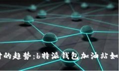 未来数字支付的趋势：b特派钱包加油站如何引领