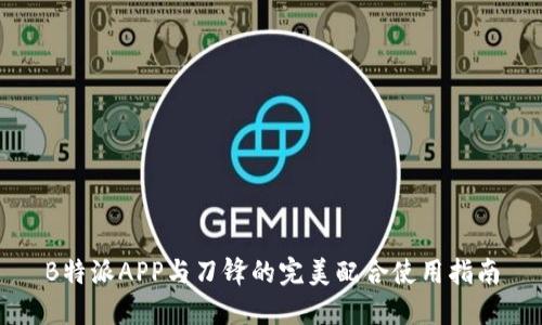 B特派APP与刀锋的完美配合使用指南