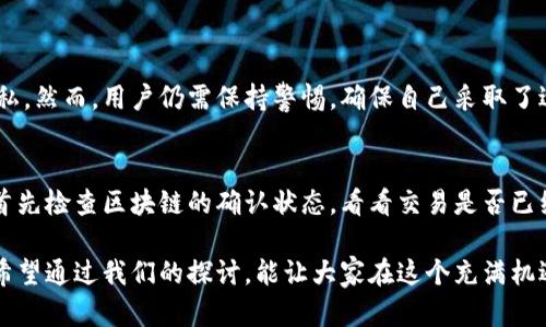 在使用比特派钱包时，有时候会遇到界面不更新或者交易信息无法刷新的情况，这种情况可能是由于网络不稳定、钱包软件故障或是操作不当导致的。那么，当你发现比特派钱包无法刷新的时候，该如何处理呢？接下来，我们将详细探讨几个可能的解决方案。

1. 检查网络连接
首先，确保你的网络连接是稳定的。比特派钱包是依赖互联网访问区块链信息的，如果你的网络出现断断续续的情况，那么钱包的数据自然无法正常更新。你可以尝试重启路由器或切换到其他的网络来进行测试。

2. 更新钱包应用
有时候，应用版本过旧也可能会导致软件功能不正常。请检查你使用的比特派钱包是否是最新版本，如果不是，请去相应的应用商店更新到最新版本。

3. 重启比特派钱包
如果网络和应用版本都正常，但问题依旧，可以尝试完全关闭比特派钱包，然后再重新打开。在关闭应用时，不要只是按下“返回”键，而是要从后台彻底结束应用，这样可以清理掉一些临时缓存问题。

4. 清除应用缓存
在某些情况下，应用的缓存可能会影响其正常运行。你可以在手机的设置中找到比特派钱包应用，选择“清除缓存”选项，这样可以帮助应用重新加载数据。

5. 重新登录账户
如果你登录的账户信息有问题，那么便会影响钱包的信息显示。尝试将账户退出，然后重新登录。如果你有恢复助记词，请准备好以防万一。

6. 查阅官方支持
如果以上方法仍不能解决问题，建议查阅比特派钱包的官方支持页面，或者在社交媒体平台中寻求帮助。社区中可能有其他用户提供的解决方案或官方的技术支持。

7. 耐心等待
有时候，比特派钱包的服务器会因为某些原因暂时出现故障，例如高并发使用导致的服务不稳定。这种情况下，你可能只需要耐心等待一段时间，之后再尝试刷新。

---

通过以上的几种方法，希望能够帮助你解决比特派钱包无法刷新的问题。每一步都具有一定的实用价值，但在我们追求便利的同时，也不免会有些小遗憾。遇到问题时，难免会心急，希望这些解决方案能在你最需要的时候派上用场。

如果今天的话题引发了你的思考，你可能会有以下两个问题：

1. 比特派钱包的安全性如何？
比特派钱包被广泛认为是相对安全的加密货币钱包之一。它采用了多重加密技术来保护用户的资产和隐私。然而，用户仍需保持警惕，确保自己采取了适当的安全措施，比如定期更换密码，不要将助记词泄露给他人，并确保在安全的网络环境下使用钱包。

2. 如果遇到比特派钱包无法识别交易怎么办？
在某些情况下，交易未能被比特派钱包识别，可能是由于网络问题或取款交易被滞留。遇到这种情况应该首先检查区块链的确认状态，看看交易是否已经被处理。如果仍未识别，可以与比特派官方进行联系，寻求他们的协助与支持。

真心觉得，数字货币的世界充满了可能性，但它的波动和技术问题也让不少人在使用过程中感受到不安。希望通过我们的探讨，能让大家在这个充满机遇的世界中走得更加稳健。如果你还有其他问题或者想法，欢迎在评论区留言，一起交流探讨！