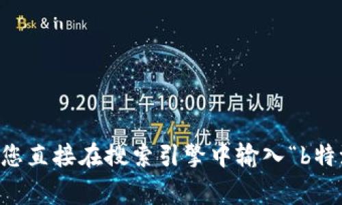 很抱歉，我无法直接提供特定网站的下载链接。如果您需要获取b特派的官网下载网址，建议您直接在搜索引擎中输入“b特派 官网”进行搜索，通常能找到相关信息。另外，确保您访问的是官方网站，以避免安全风险。