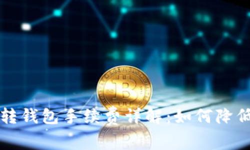 以太坊链转钱包手续费详解：如何降低转账成本