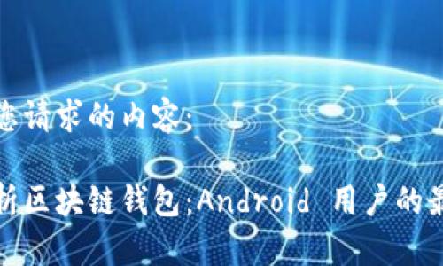 以下是您请求的内容：

全面解析区块链钱包：Android 用户的最佳选择