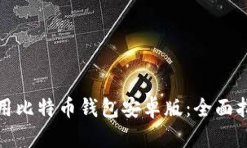 如何下载和使用比特币钱包安卓版：全面指南与实用技巧
