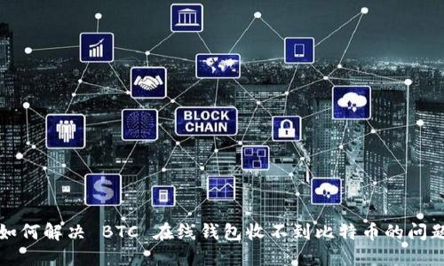 如何解决 BTC 在线钱包收不到比特币的问题