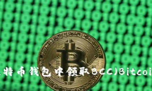 如何在比特币钱包中领取BCC（Bitcoin Cash）