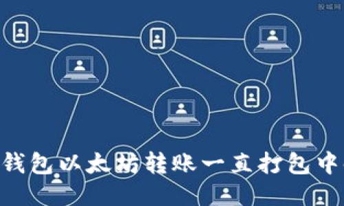 žiaoti当TP钱包以太坊转账一直打包中时该怎么办？