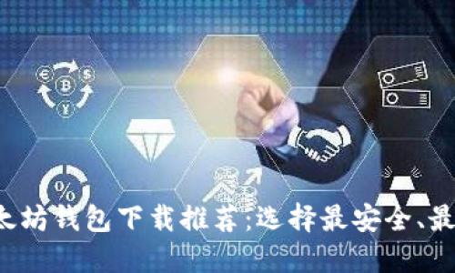 2023年最新以太坊钱包下载推荐：选择最安全、最便捷的钱包应用