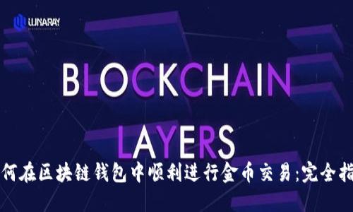 如何在区块链钱包中顺利进行金币交易：完全指南