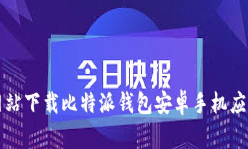 如何从官方网站下载比特派钱包安卓手机应用及使用指南