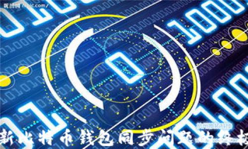 
解决新比特币钱包同步问题的终极指南