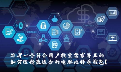 思考一个符合用户搜索需求并且的  
如何选择最适合的电脑比特币钱包？